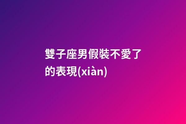 雙子座男假裝不愛了的表現(xiàn)-第1張-星座運(yùn)勢(shì)-玄機(jī)派