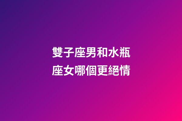 雙子座男和水瓶座女哪個更絕情-第1張-星座運勢-玄機派