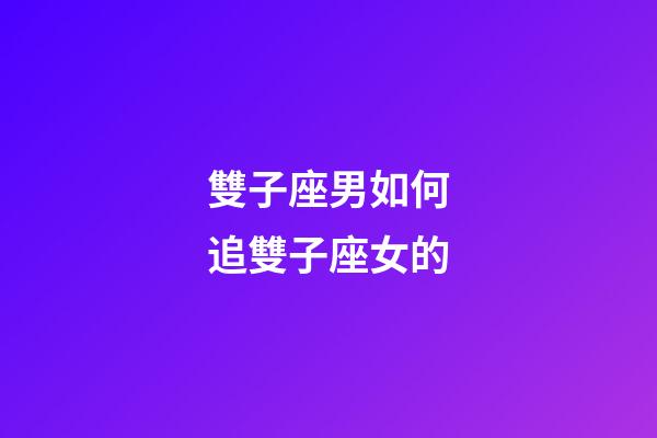 雙子座男如何追雙子座女的-第1張-星座運(yùn)勢(shì)-玄機(jī)派