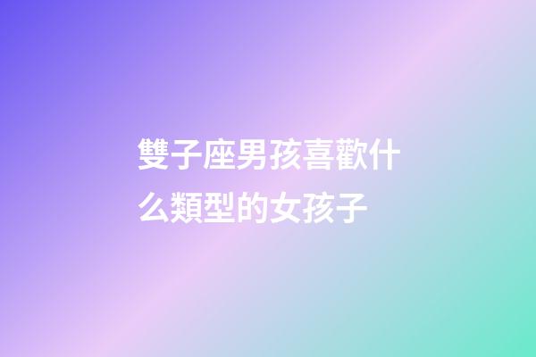 雙子座男孩喜歡什么類型的女孩子-第1張-星座運(yùn)勢(shì)-玄機(jī)派