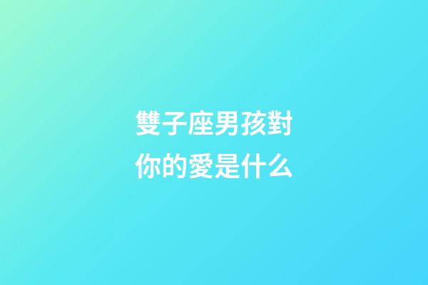 雙子座男孩對你的愛是什么-第1張-星座運勢-玄機派