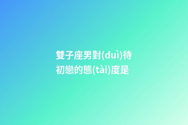 雙子座男對(duì)待初戀的態(tài)度是-第1張-星座運(yùn)勢(shì)-玄機(jī)派