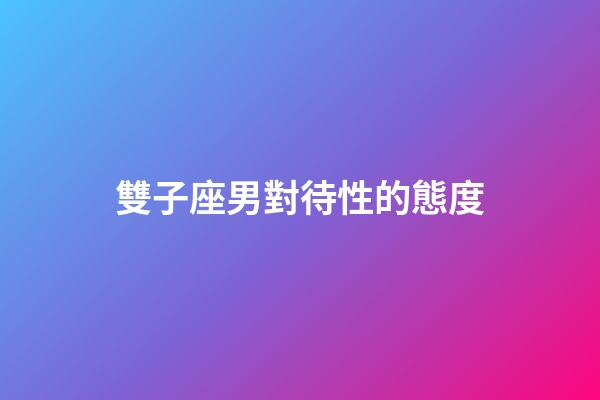 雙子座男對待性的態度-第1張-星座運勢-玄機派