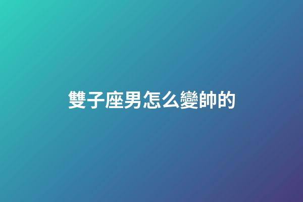 雙子座男怎么變帥的-第1張-星座運勢-玄機派
