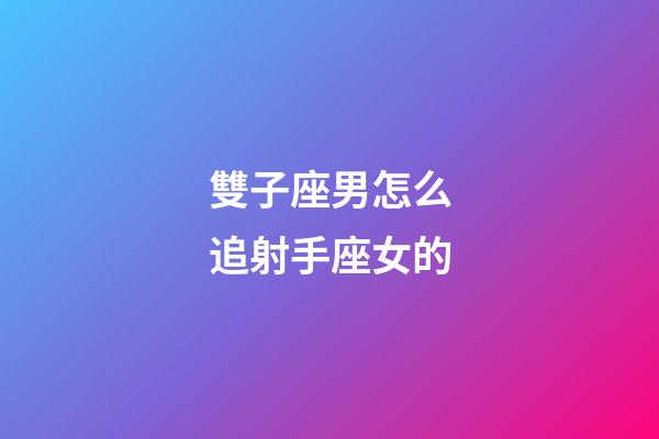 雙子座男怎么追射手座女的-第1張-星座運勢-玄機派