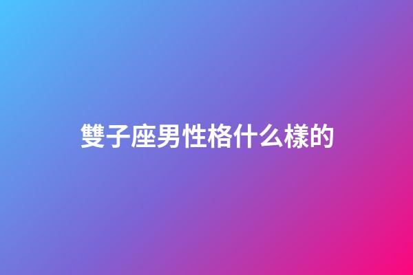 雙子座男性格什么樣的-第1張-星座運勢-玄機派