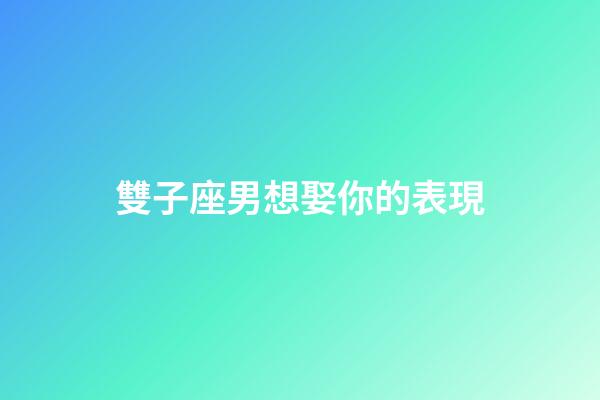 雙子座男想娶你的表現-第1張-星座運勢-玄機派