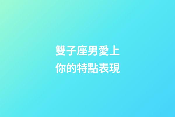 雙子座男愛上你的特點表現-第1張-星座運勢-玄機派