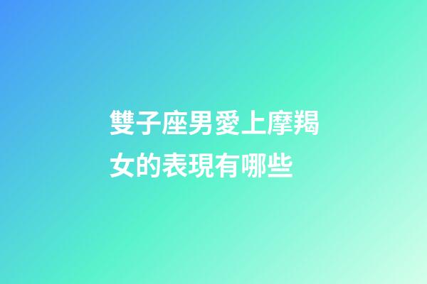 雙子座男愛上摩羯女的表現有哪些-第1張-星座運勢-玄機派