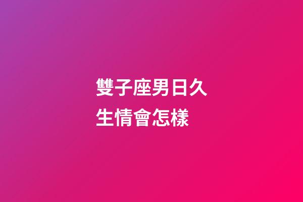 雙子座男日久生情會怎樣-第1張-星座運勢-玄機派