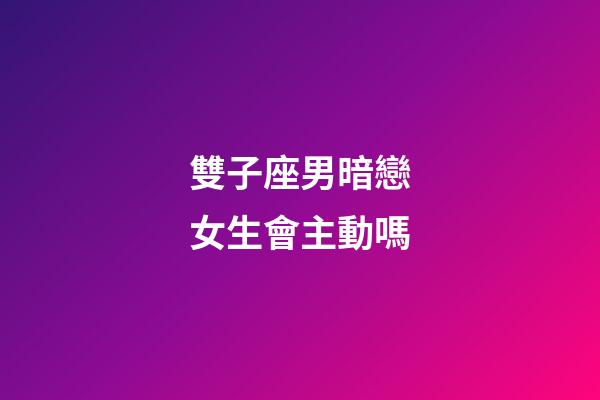 雙子座男暗戀女生會主動嗎-第1張-星座運勢-玄機派