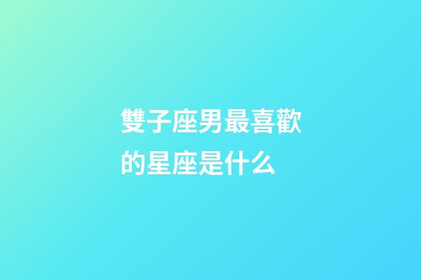 雙子座男最喜歡的星座是什么-第1張-星座運勢-玄機派
