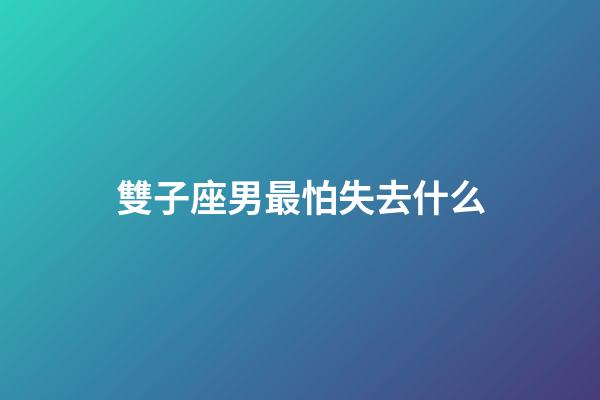 雙子座男最怕失去什么-第1張-星座運勢-玄機(jī)派