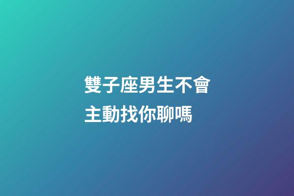 雙子座男生不會主動找你聊嗎-第1張-星座運勢-玄機派