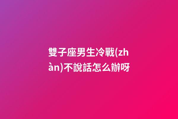 雙子座男生冷戰(zhàn)不說話怎么辦呀-第1張-星座運(yùn)勢(shì)-玄機(jī)派