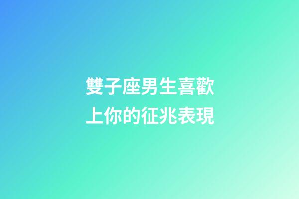 雙子座男生喜歡上你的征兆表現-第1張-星座運勢-玄機派