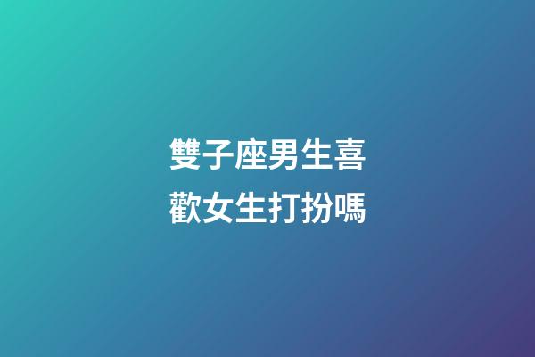 雙子座男生喜歡女生打扮嗎-第1張-星座運勢-玄機派