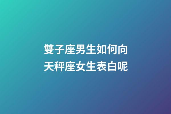 雙子座男生如何向天秤座女生表白呢-第1張-星座運勢-玄機派