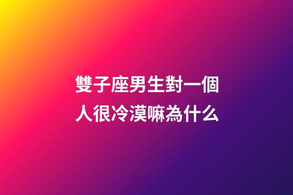 雙子座男生對一個人很冷漠嘛為什么-第1張-星座運勢-玄機派