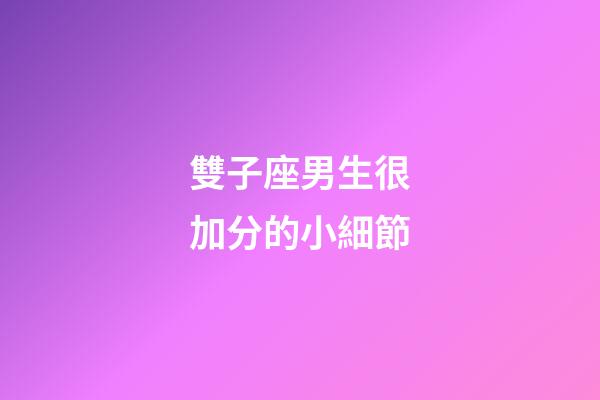 雙子座男生很加分的小細節
