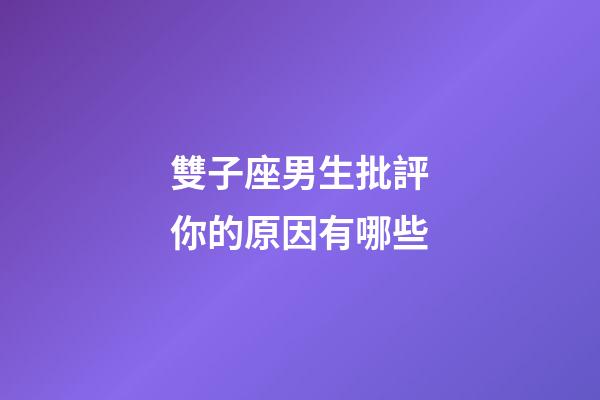 雙子座男生批評你的原因有哪些-第1張-星座運勢-玄機派