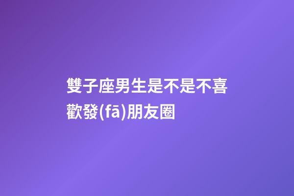 雙子座男生是不是不喜歡發(fā)朋友圈-第1張-星座運(yùn)勢(shì)-玄機(jī)派
