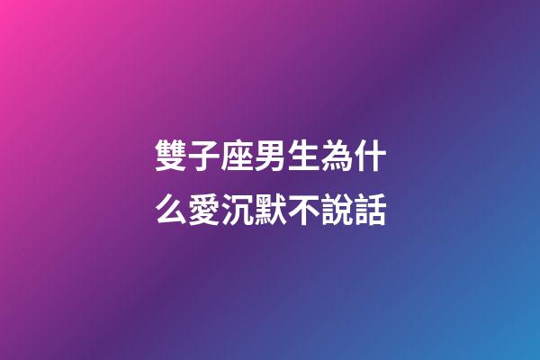 雙子座男生為什么愛沉默不說話-第1張-星座運勢-玄機派