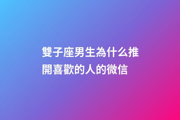 雙子座男生為什么推開喜歡的人的微信-第1張-星座運勢-玄機派