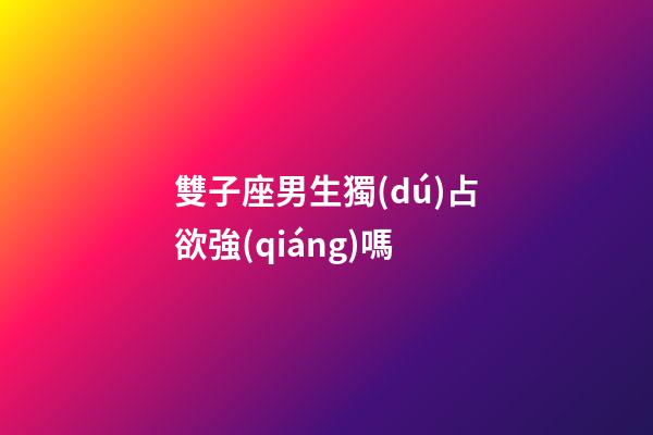 雙子座男生獨(dú)占欲強(qiáng)嗎-第1張-星座運(yùn)勢-玄機(jī)派