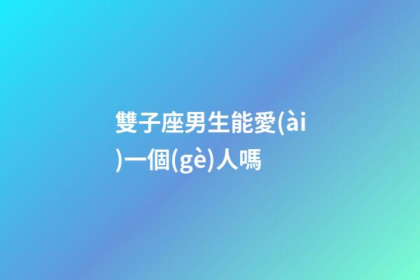 雙子座男生能愛(ài)一個(gè)人嗎-第1張-星座運(yùn)勢(shì)-玄機(jī)派