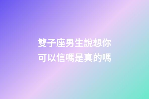 雙子座男生說想你可以信嗎是真的嗎-第1張-星座運勢-玄機派