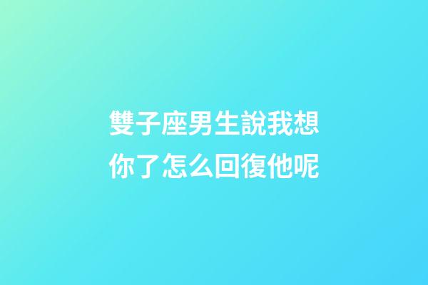 雙子座男生說我想你了怎么回復他呢-第1張-星座運勢-玄機派