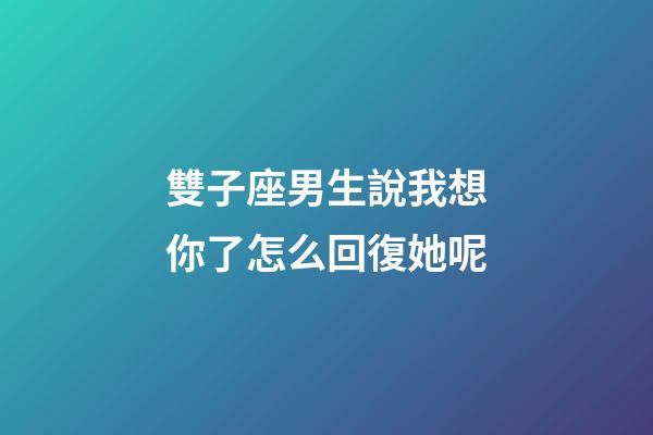 雙子座男生說我想你了怎么回復她呢-第1張-星座運勢-玄機派