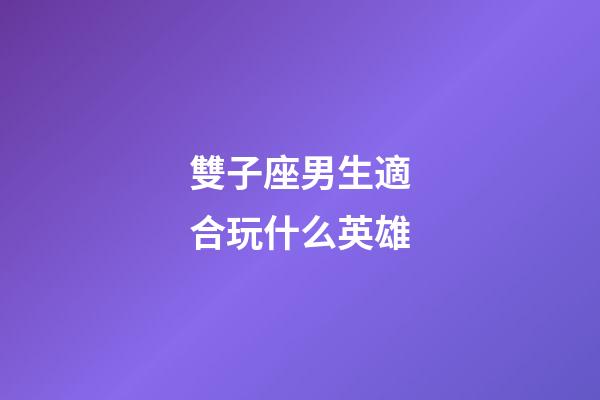 雙子座男生適合玩什么英雄-第1張-星座運勢-玄機派
