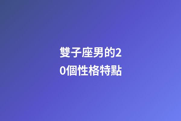 雙子座男的20個性格特點-第1張-星座運勢-玄機派