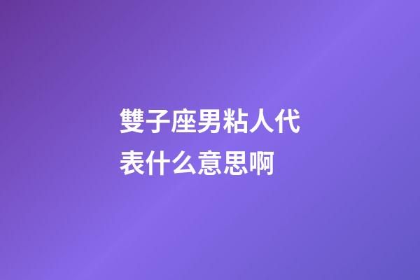 雙子座男粘人代表什么意思啊-第1張-星座運勢-玄機派