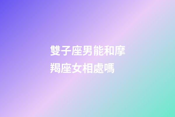 雙子座男能和摩羯座女相處嗎-第1張-星座運勢-玄機派