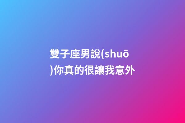 雙子座男說(shuō)你真的很讓我意外-第1張-星座運(yùn)勢(shì)-玄機(jī)派