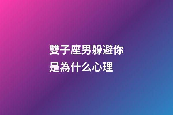 雙子座男躲避你是為什么心理-第1張-星座運(yùn)勢(shì)-玄機(jī)派