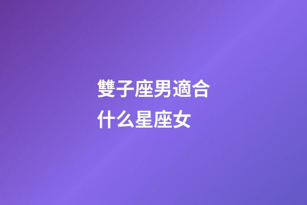 雙子座男適合什么星座女-第1張-星座運勢-玄機派