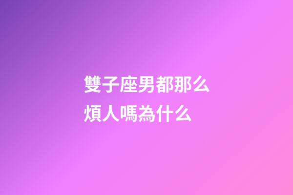 雙子座男都那么煩人嗎為什么-第1張-星座運勢-玄機派