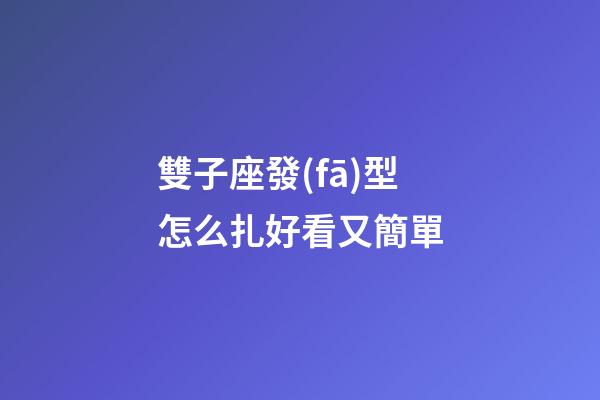 雙子座發(fā)型怎么扎好看又簡單-第1張-星座運勢-玄機派