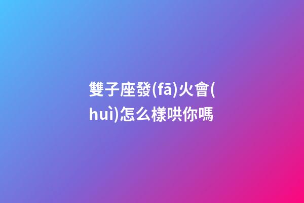 雙子座發(fā)火會(huì)怎么樣哄你嗎-第1張-星座運(yùn)勢-玄機(jī)派