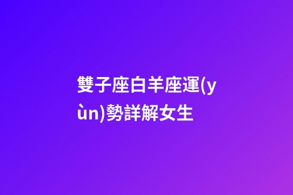 雙子座白羊座運(yùn)勢詳解女生-第1張-星座運(yùn)勢-玄機(jī)派