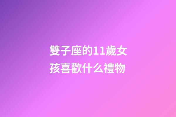 雙子座的11歲女孩喜歡什么禮物-第1張-星座運(yùn)勢(shì)-玄機(jī)派
