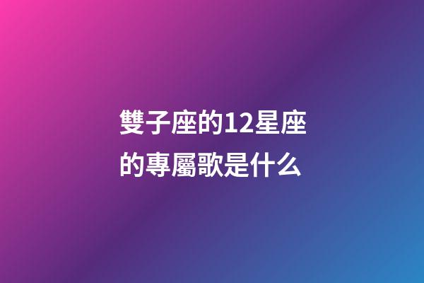 雙子座的12星座的專屬歌是什么