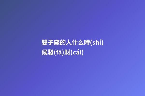 雙子座的人什么時(shí)候發(fā)財(cái)-第1張-星座運(yùn)勢(shì)-玄機(jī)派