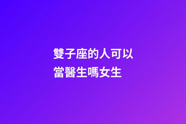 雙子座的人可以當醫生嗎女生