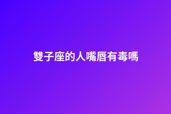 雙子座的人嘴唇有毒嗎-第1張-星座運(yùn)勢(shì)-玄機(jī)派