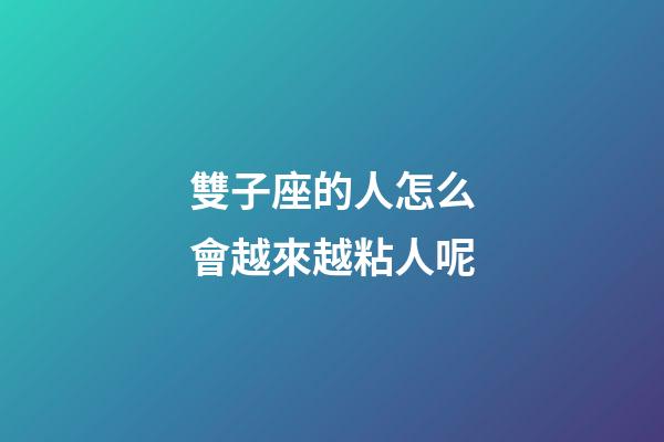 雙子座的人怎么會越來越粘人呢-第1張-星座運勢-玄機派
